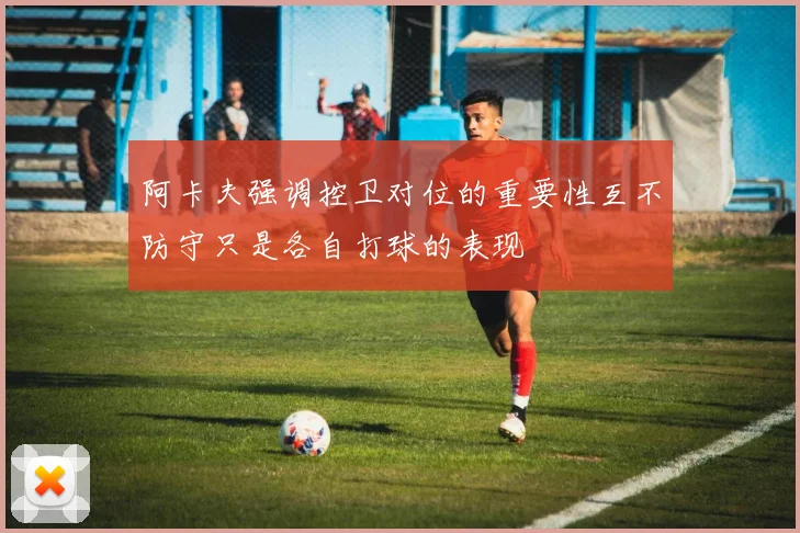 阿卡夫强调控卫对位的重要性互不防守只是各自打球的表现