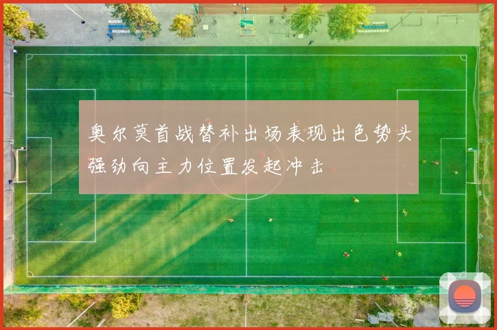 奥尔莫首战替补出场表现出色势头强劲向主力位置发起冲击