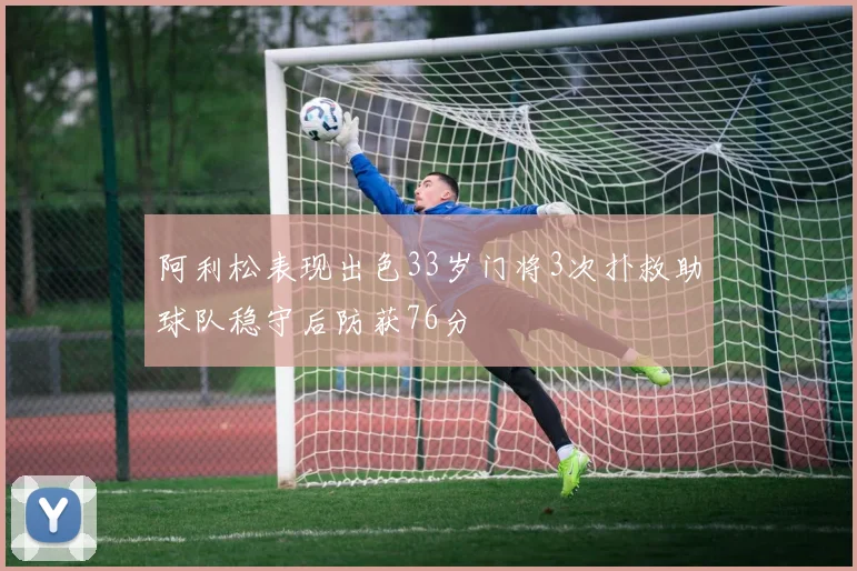 阿利松表现出色33岁门将3次扑救助球队稳守后防获76分