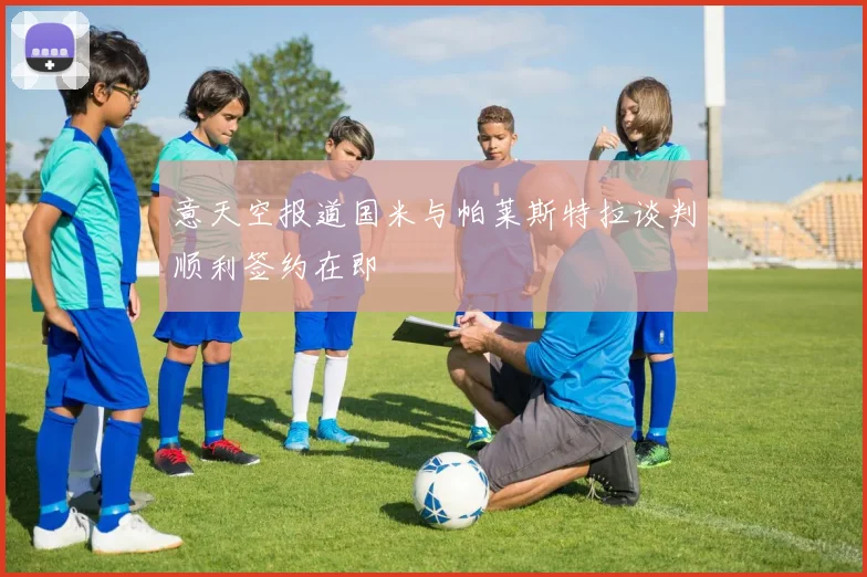 意天空报道国米与帕莱斯特拉谈判顺利签约在即