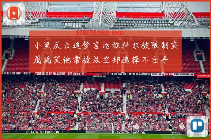 小里反击追梦言论称科尔被限制实属搞笑他常被放空却选择不出手
