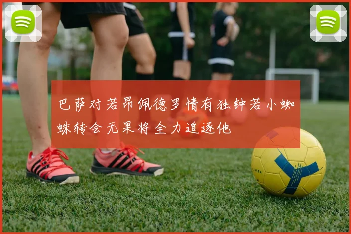 巴萨对若昂佩德罗情有独钟若小蜘蛛转会无果将全力追逐他