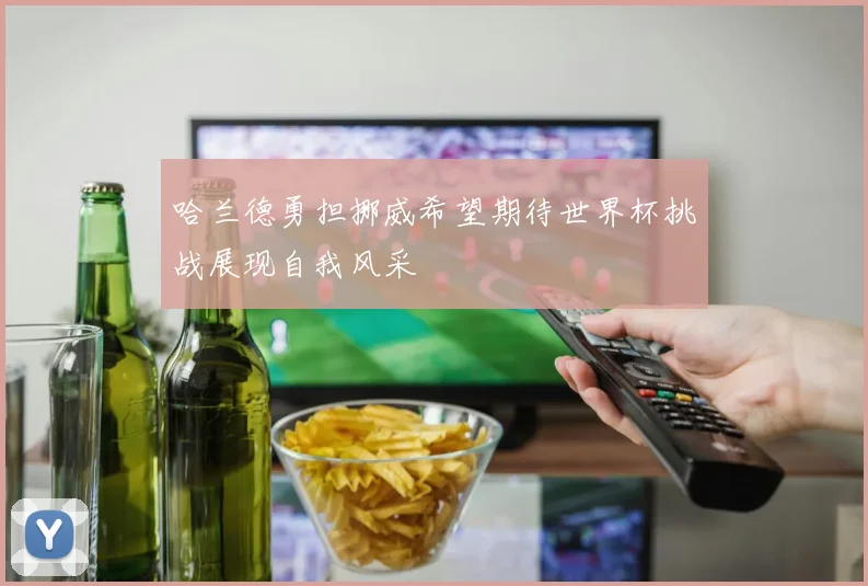 哈兰德勇担挪威希望期待世界杯挑战展现自我风采