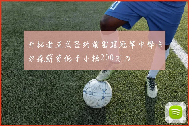开拓者正式签约前雷霆冠军中锋卡尔森薪资低于小杨200万刀